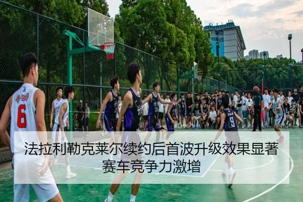 法拉利勒克莱尔续约后首波升级效果显著赛车竞争力激增
