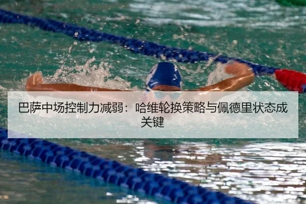 巴萨中场控制力减弱：哈维轮换策略与佩德里状态成关键