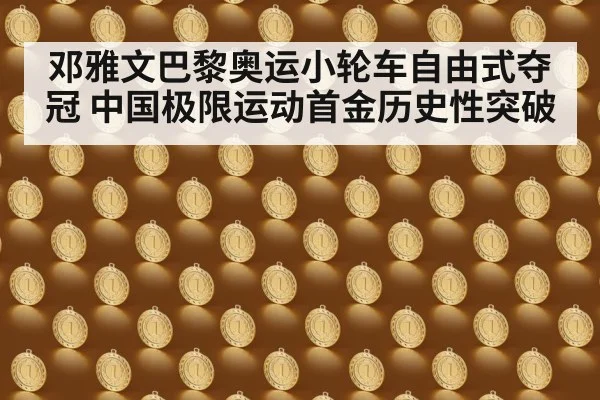 邓雅文巴黎奥运小轮车自由式夺冠 中国极限运动首金历史性突破