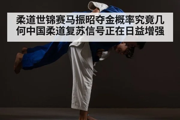柔道世锦赛马振昭夺金概率究竟几何中国柔道复苏信号正在日益增强