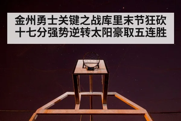 金州勇士关键之战库里末节狂砍十七分强势逆转太阳豪取五连胜