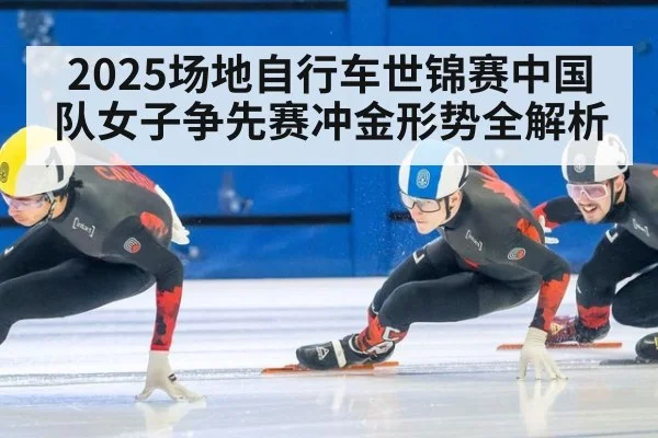 2025场地自行车世锦赛中国队女子争先赛冲金形势全解析