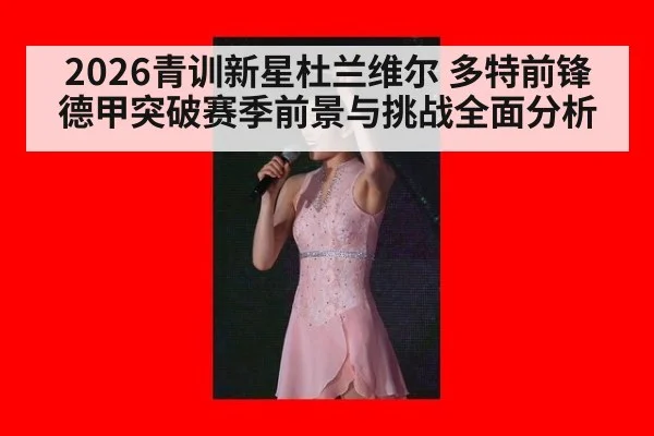 2026青训新星杜兰维尔 多特前锋德甲突破赛季前景与挑战全面分析